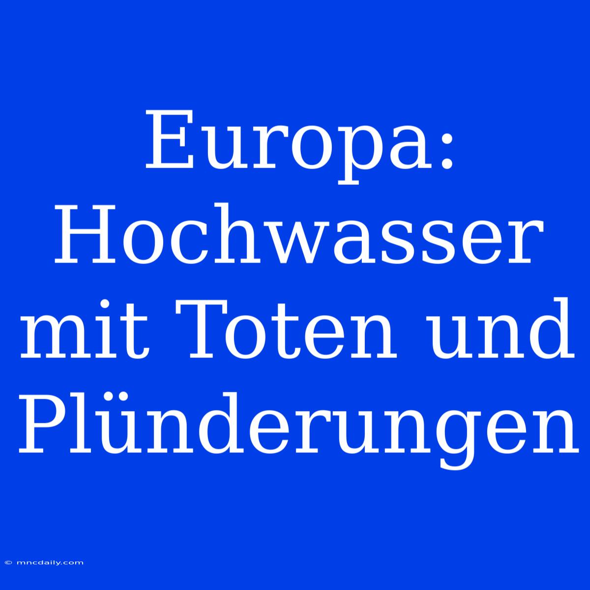 Europa: Hochwasser Mit Toten Und Plünderungen