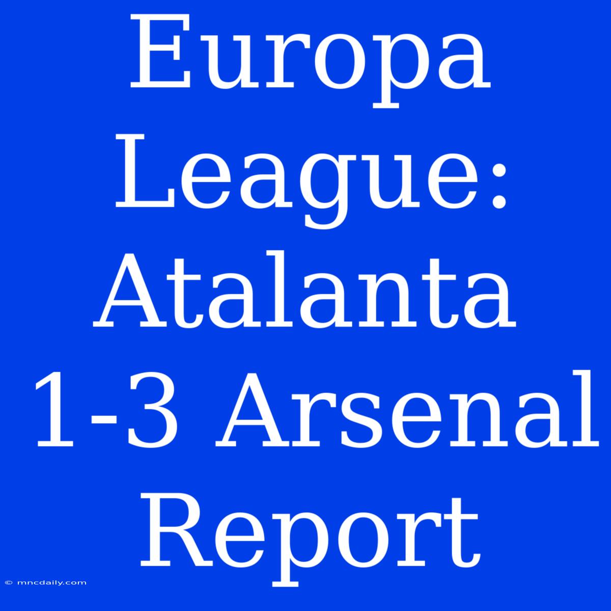 Europa League: Atalanta 1-3 Arsenal Report