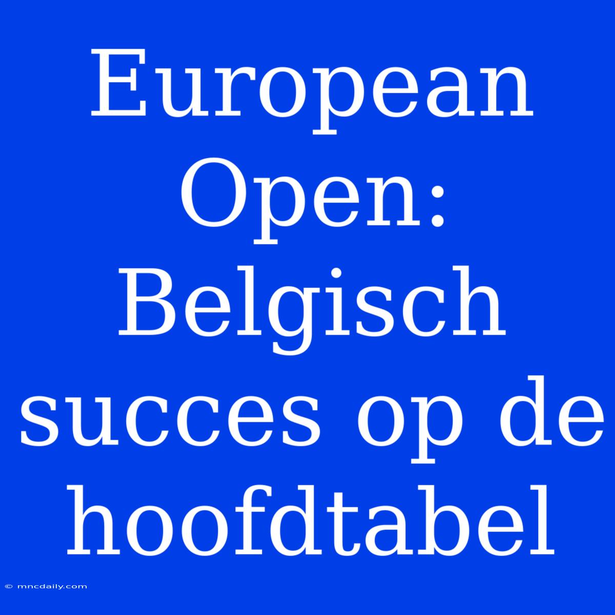 European Open: Belgisch Succes Op De Hoofdtabel