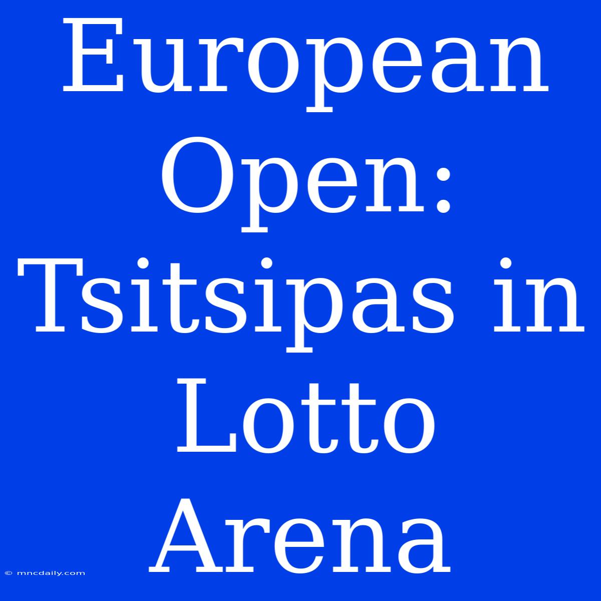 European Open: Tsitsipas In Lotto Arena