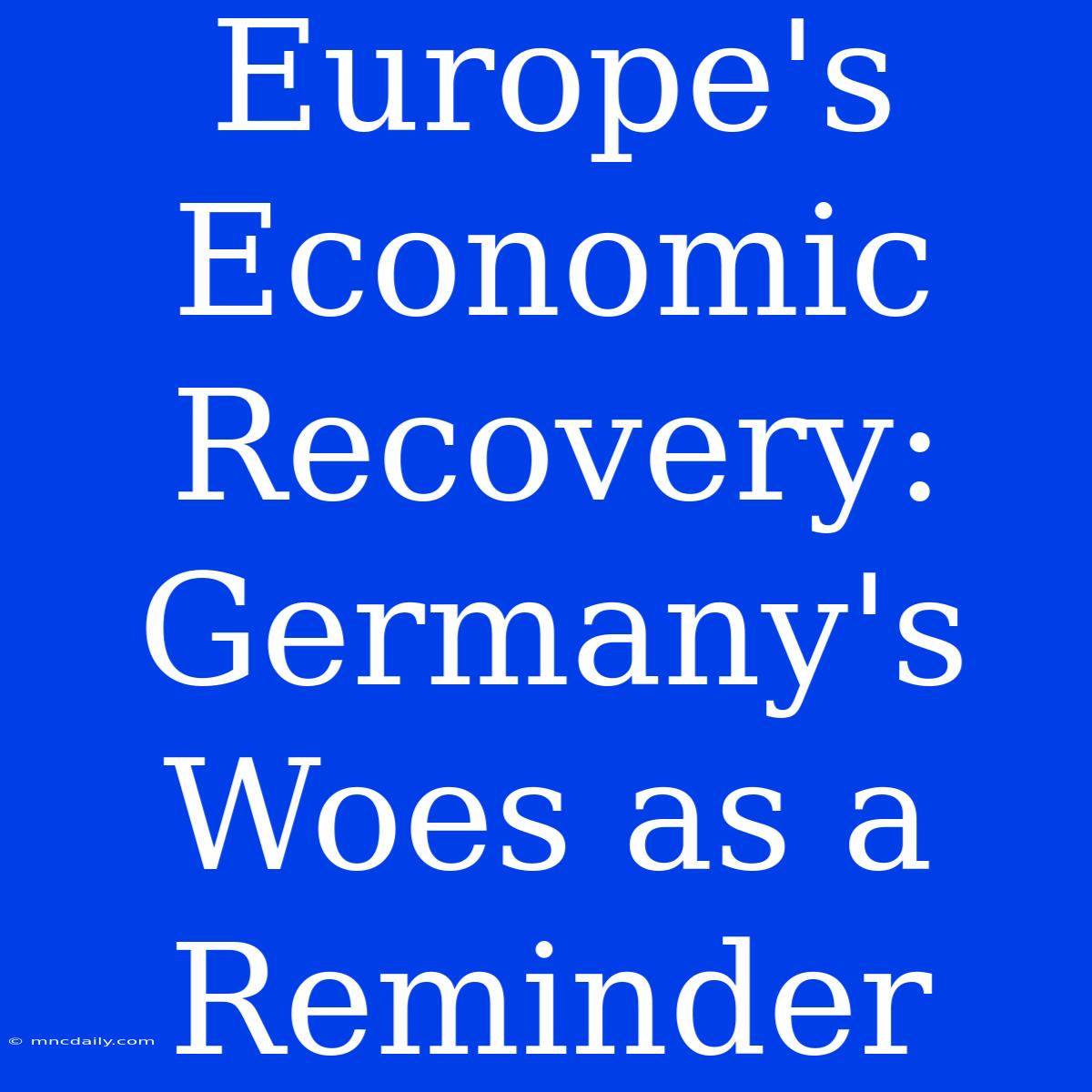 Europe's Economic Recovery: Germany's Woes As A Reminder