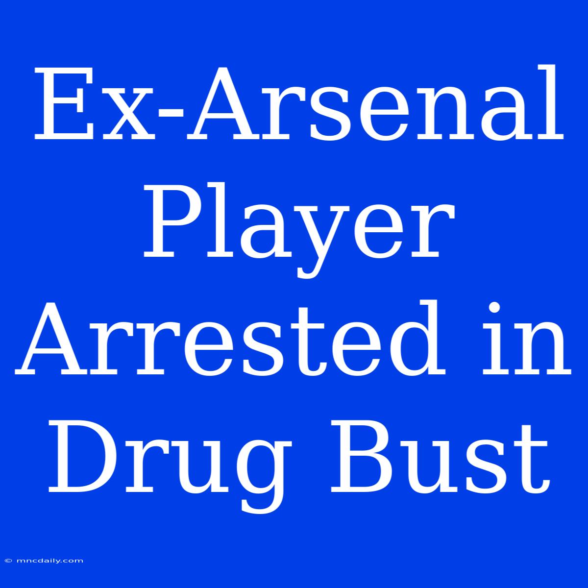 Ex-Arsenal Player Arrested In Drug Bust