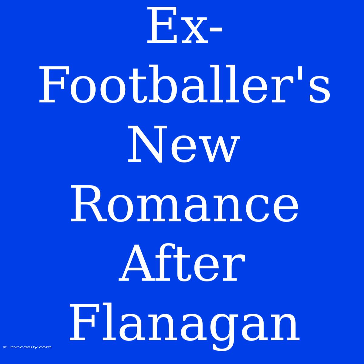 Ex-Footballer's New Romance After Flanagan