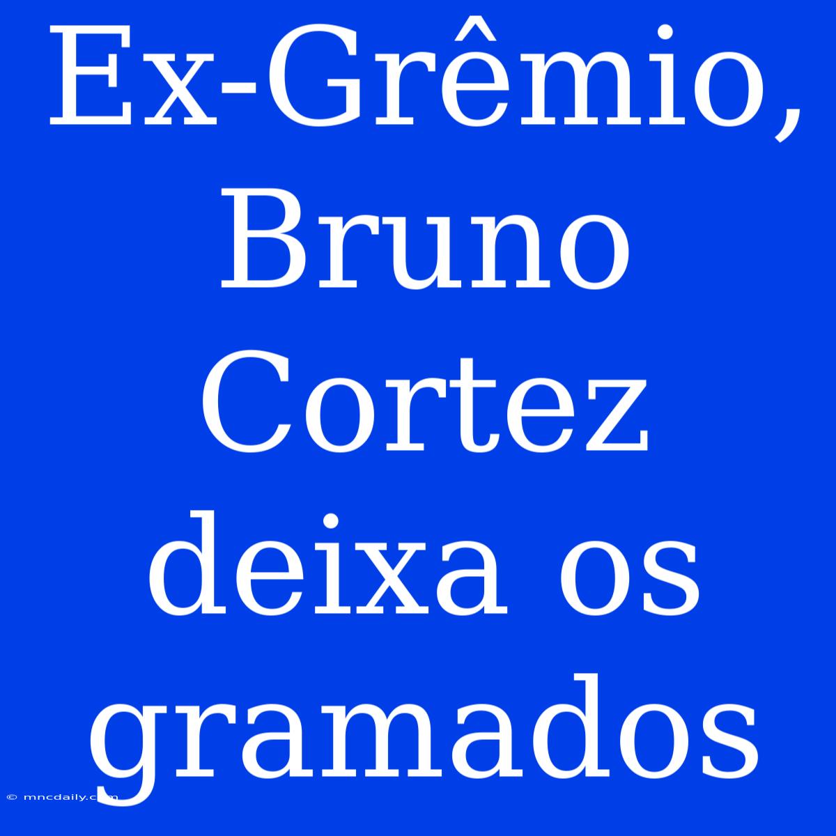 Ex-Grêmio, Bruno Cortez Deixa Os Gramados