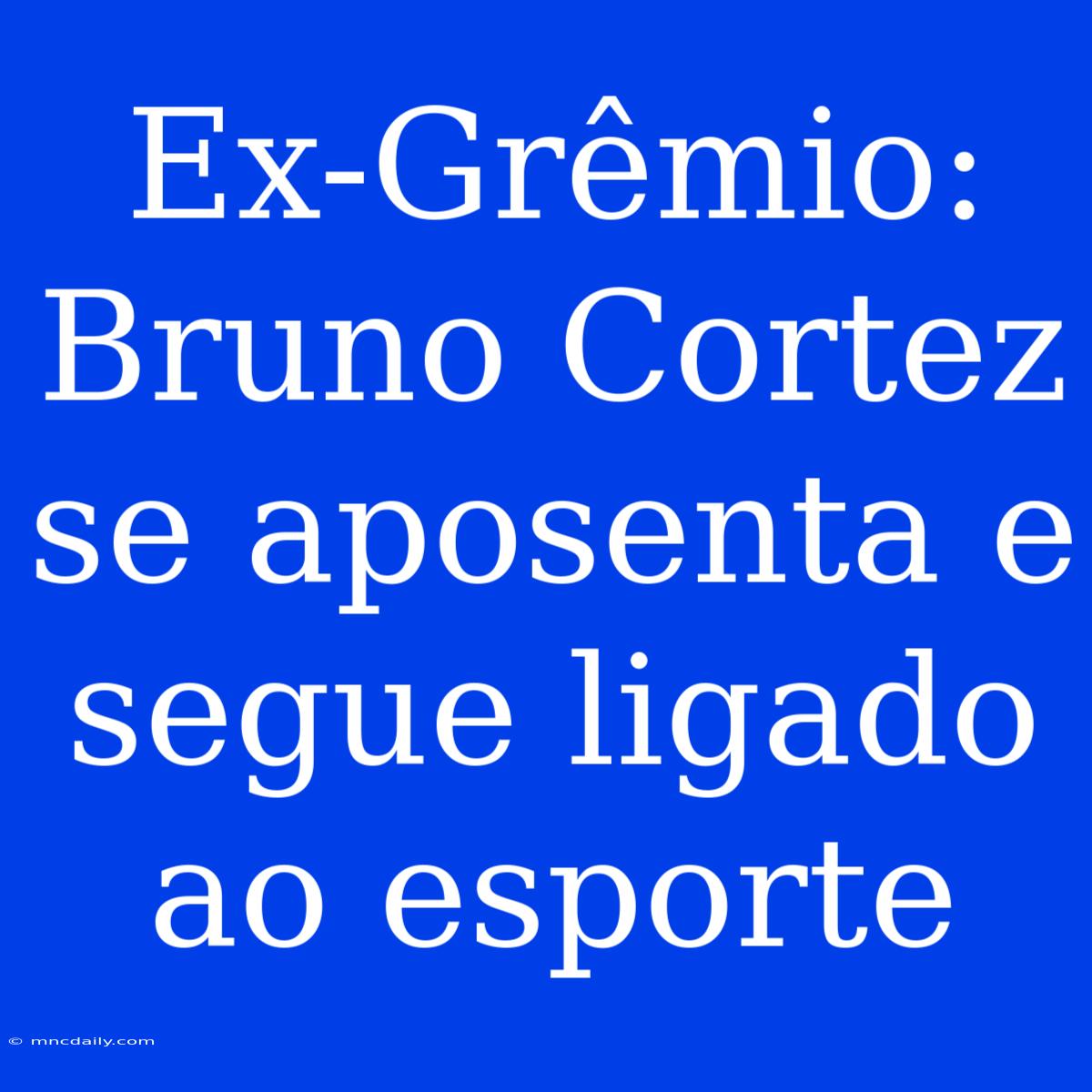 Ex-Grêmio: Bruno Cortez Se Aposenta E Segue Ligado Ao Esporte