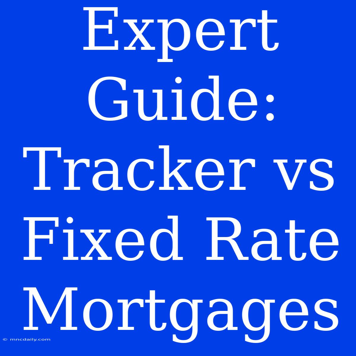 Expert Guide: Tracker Vs Fixed Rate Mortgages