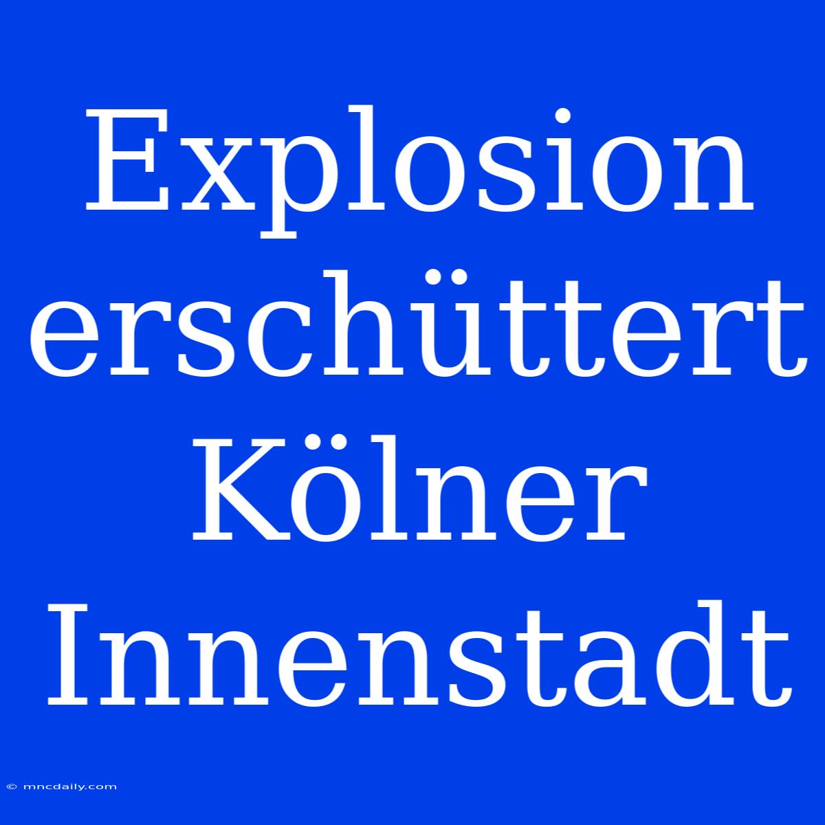 Explosion Erschüttert Kölner Innenstadt