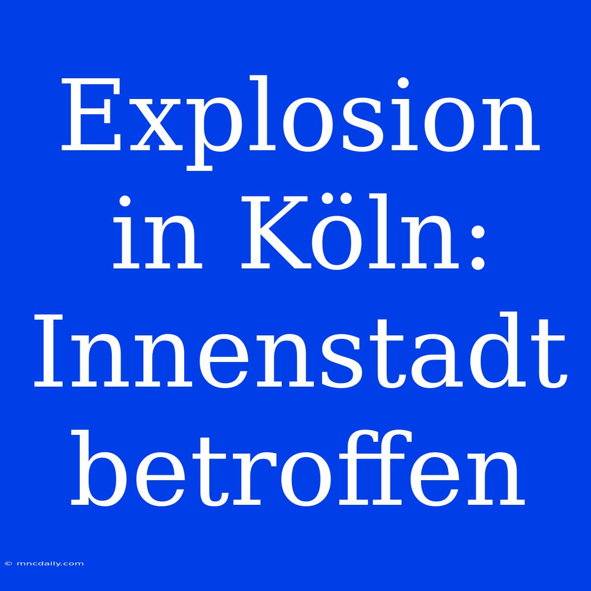 Explosion In Köln: Innenstadt Betroffen