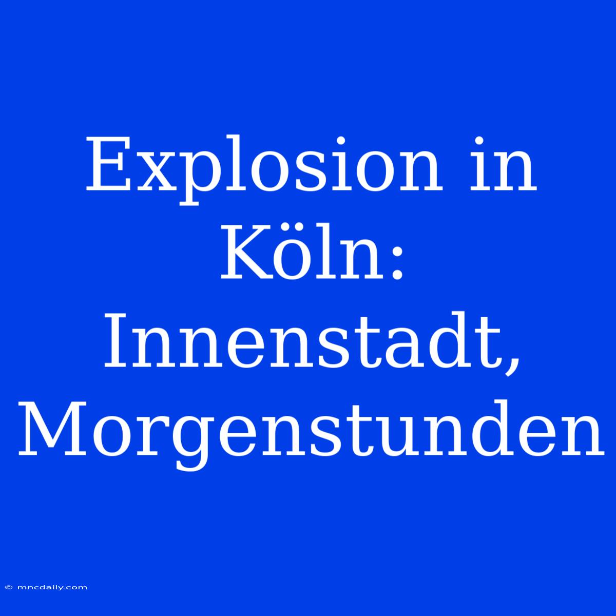 Explosion In Köln: Innenstadt, Morgenstunden