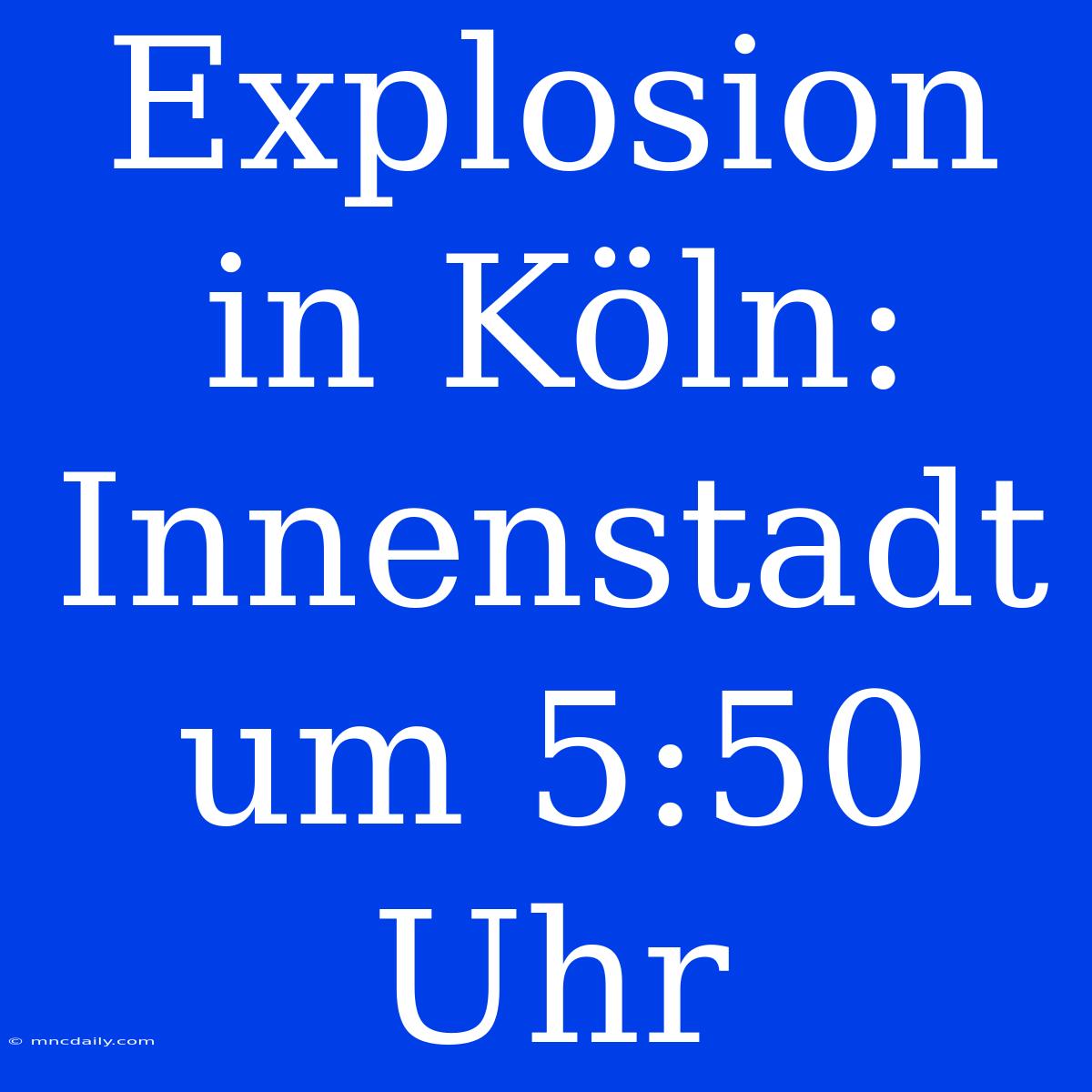 Explosion In Köln: Innenstadt Um 5:50 Uhr