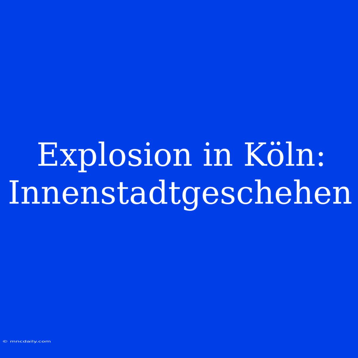 Explosion In Köln: Innenstadtgeschehen