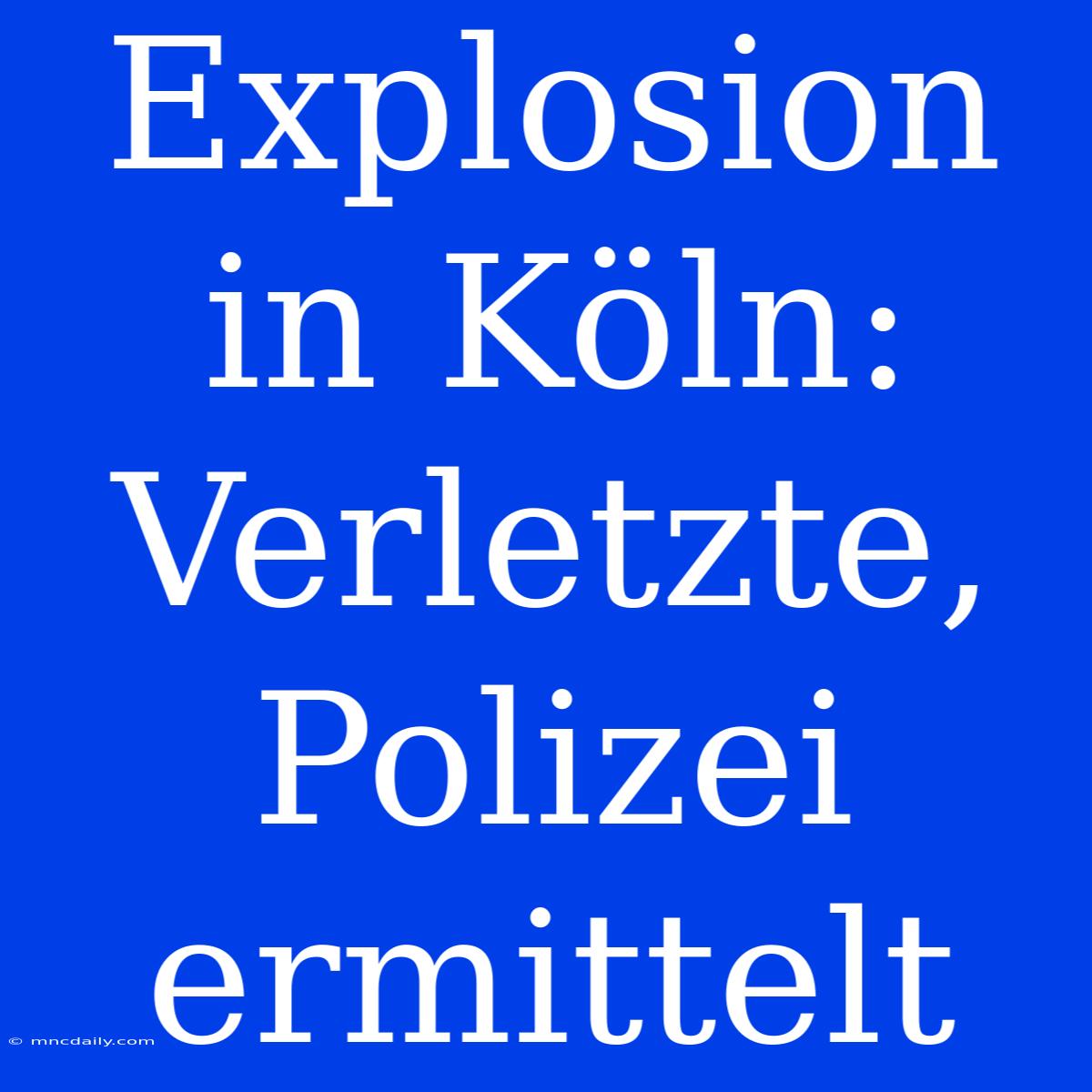 Explosion In Köln: Verletzte, Polizei Ermittelt