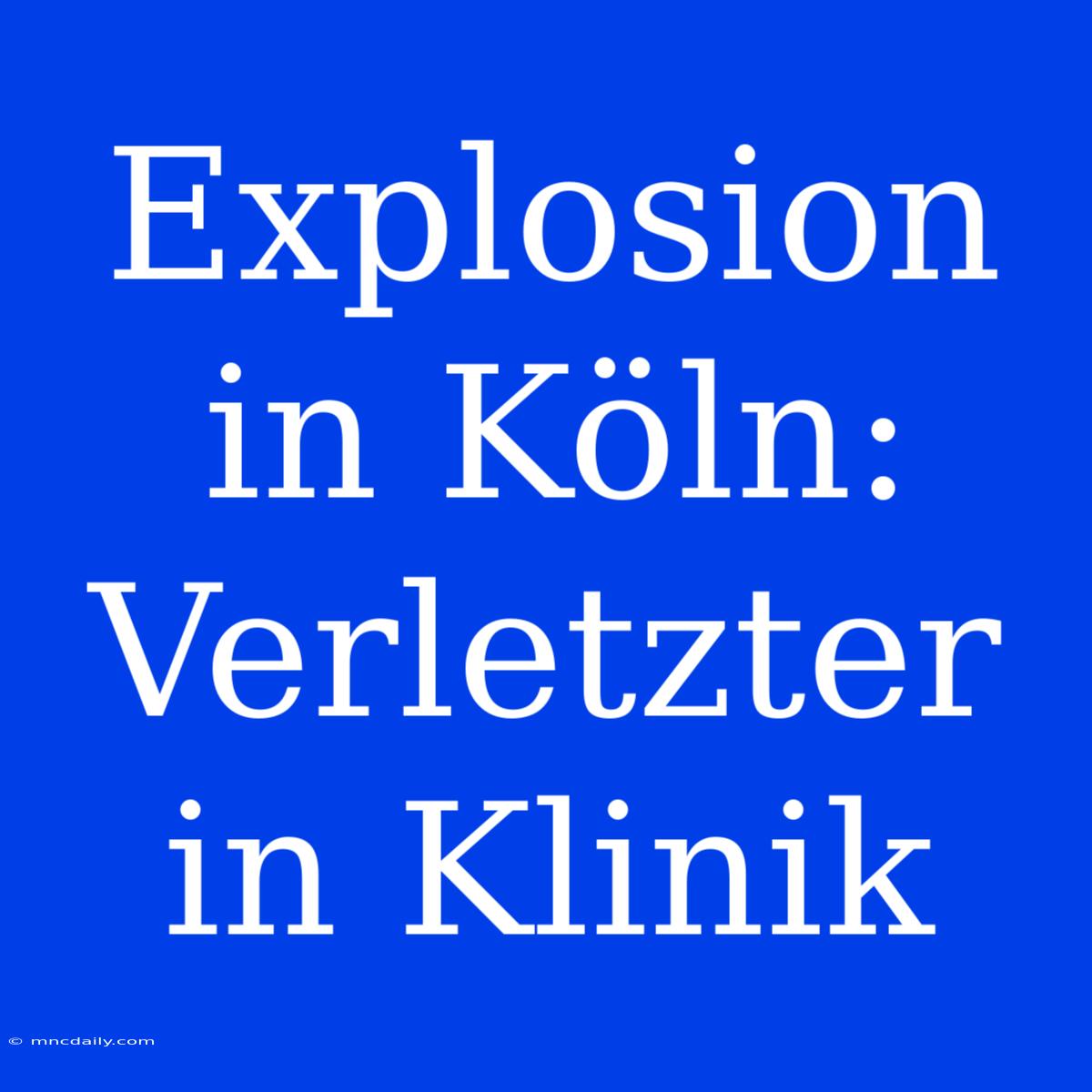 Explosion In Köln: Verletzter In Klinik