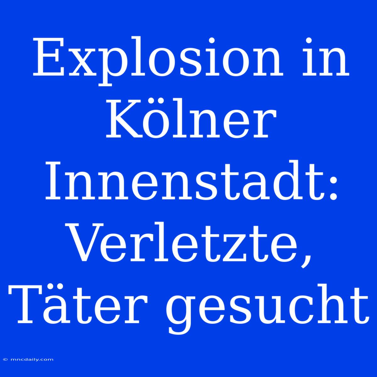 Explosion In Kölner Innenstadt: Verletzte, Täter Gesucht