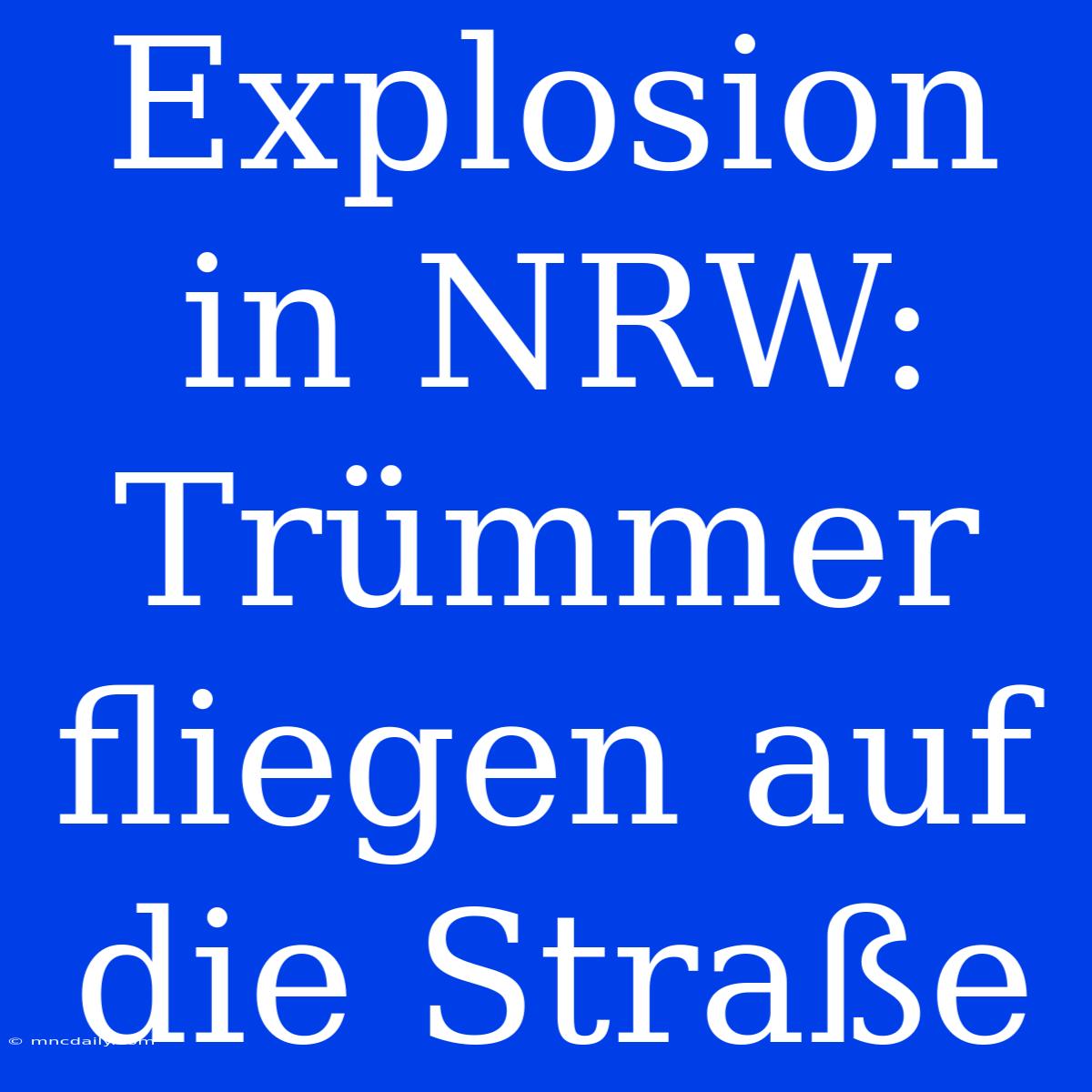 Explosion In NRW: Trümmer Fliegen Auf Die Straße