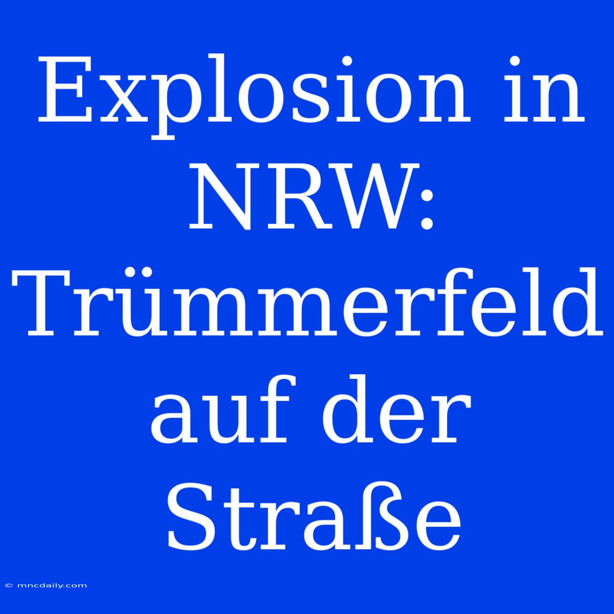 Explosion In NRW: Trümmerfeld Auf Der Straße