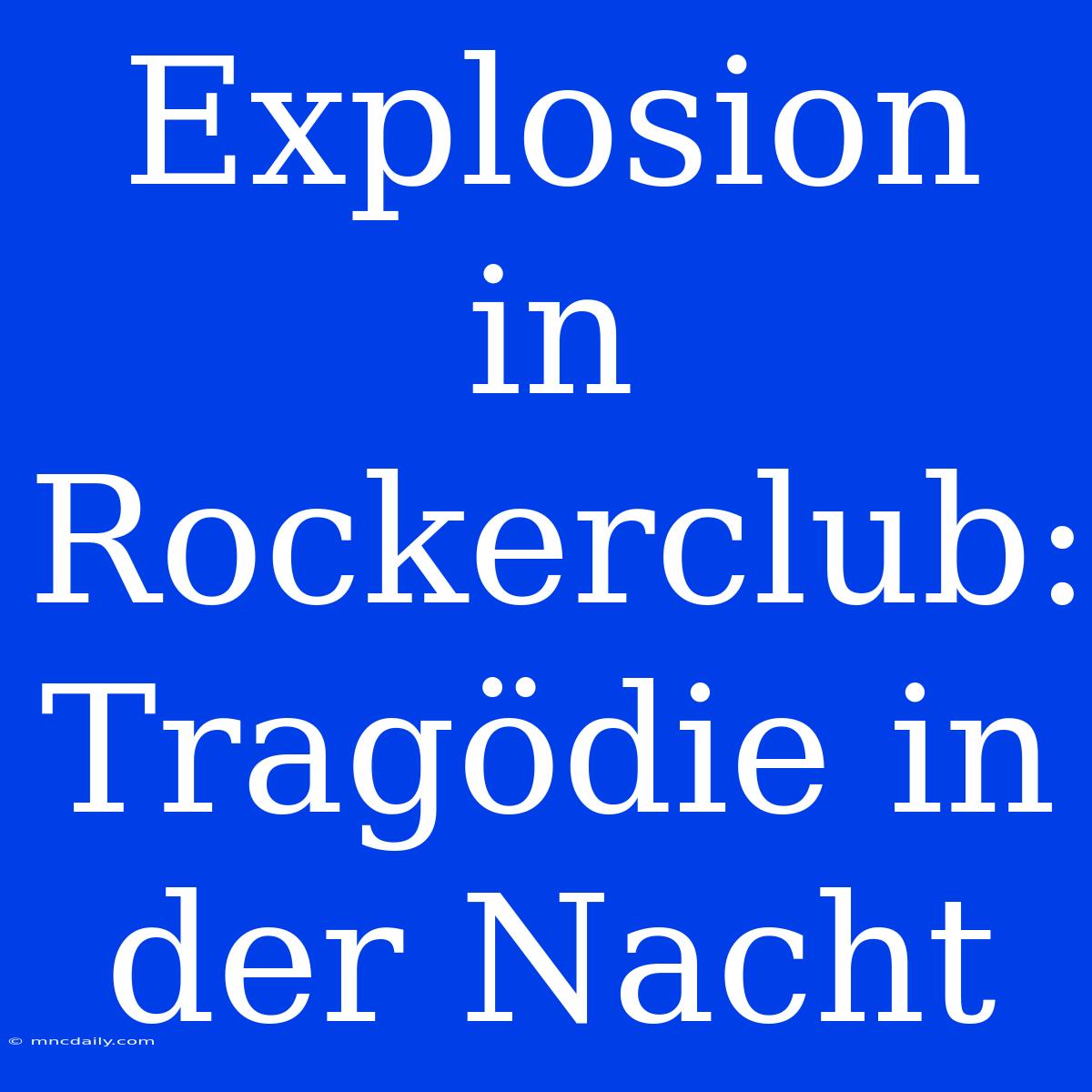 Explosion In Rockerclub: Tragödie In Der Nacht