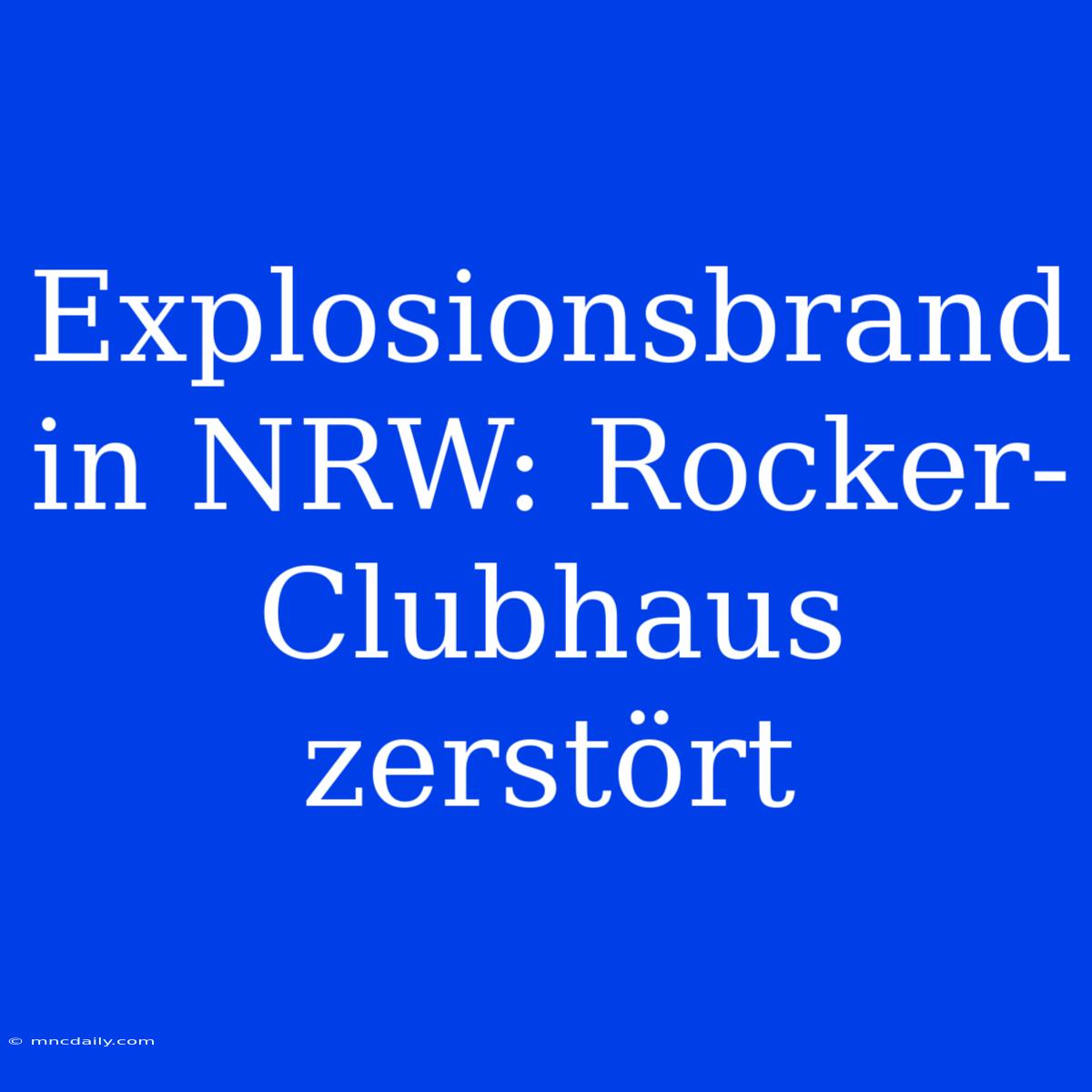 Explosionsbrand In NRW: Rocker-Clubhaus Zerstört