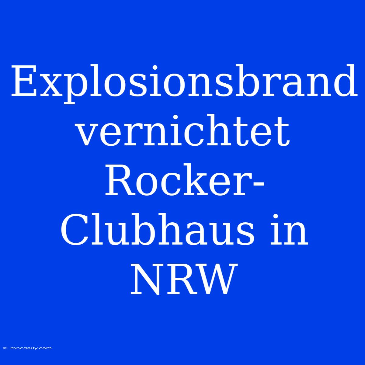 Explosionsbrand Vernichtet Rocker-Clubhaus In NRW