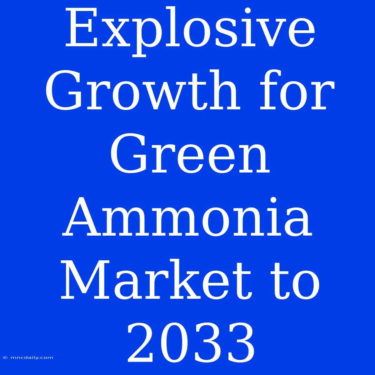 Explosive Growth For Green Ammonia Market To 2033