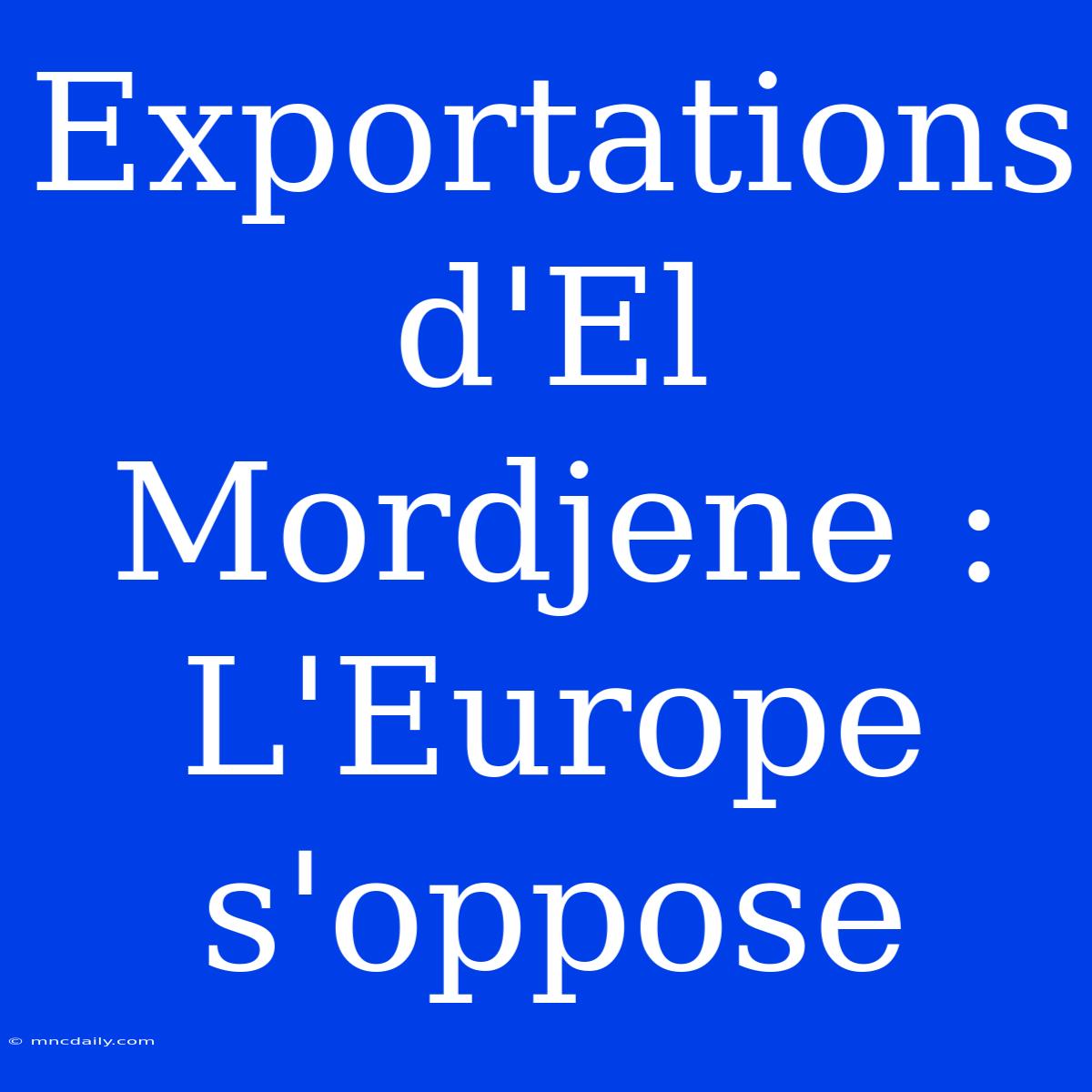 Exportations D'El Mordjene : L'Europe S'oppose