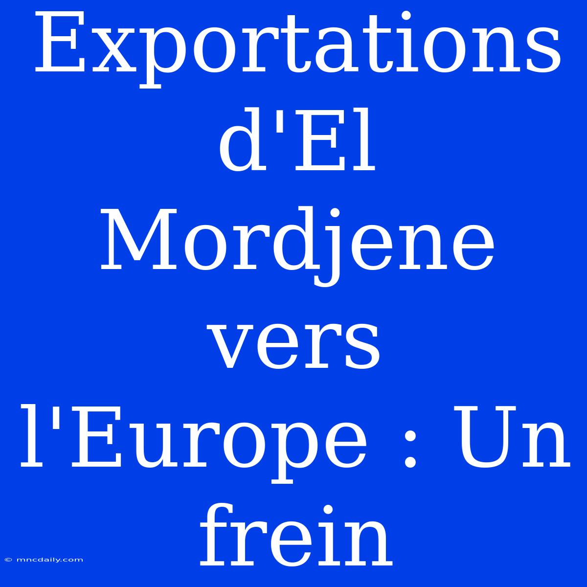 Exportations D'El Mordjene Vers L'Europe : Un Frein 