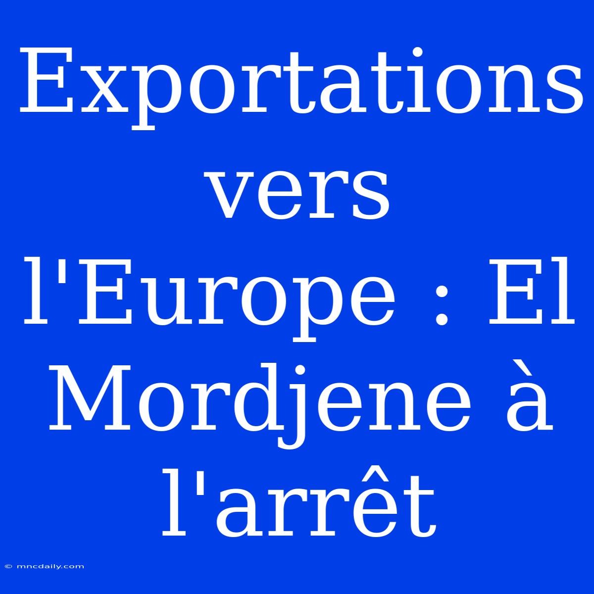 Exportations Vers L'Europe : El Mordjene À L'arrêt