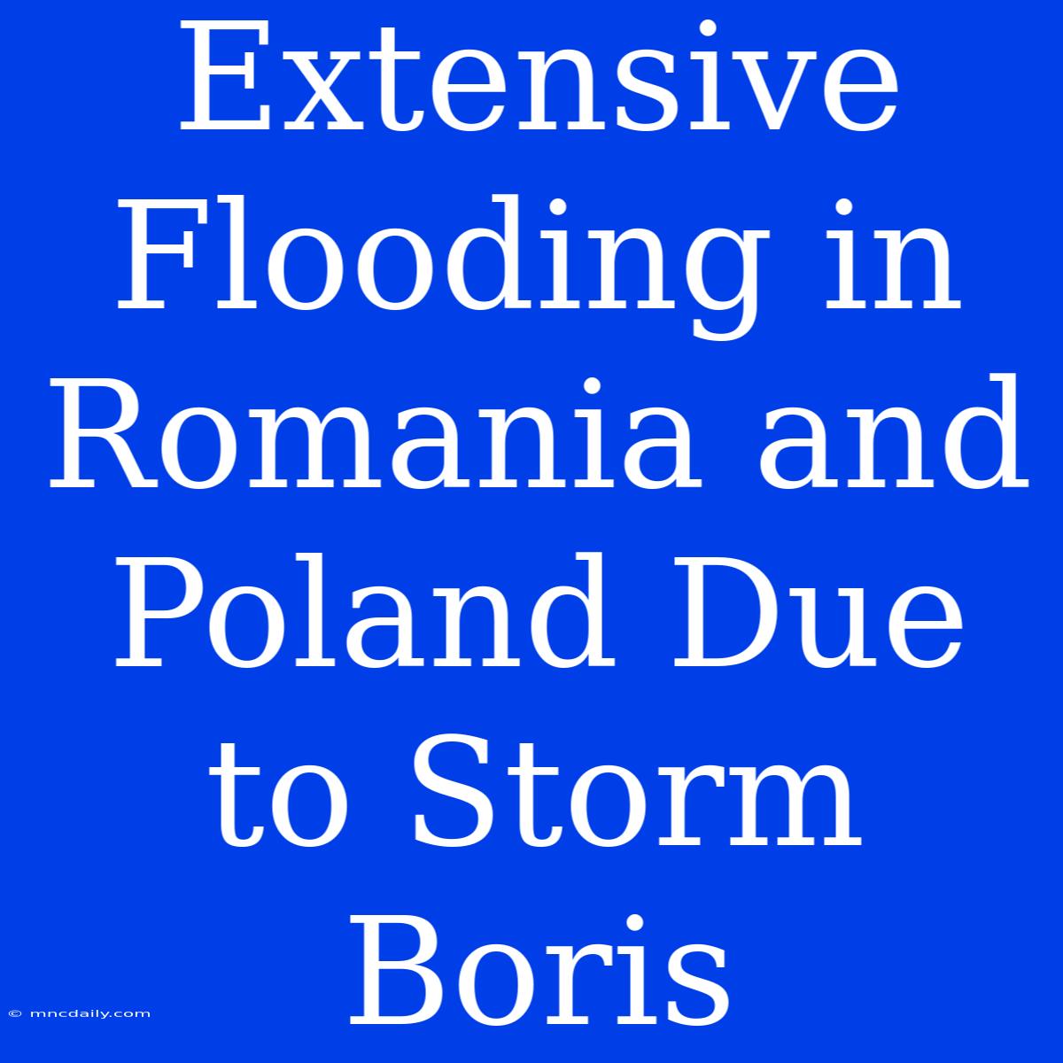 Extensive Flooding In Romania And Poland Due To Storm Boris