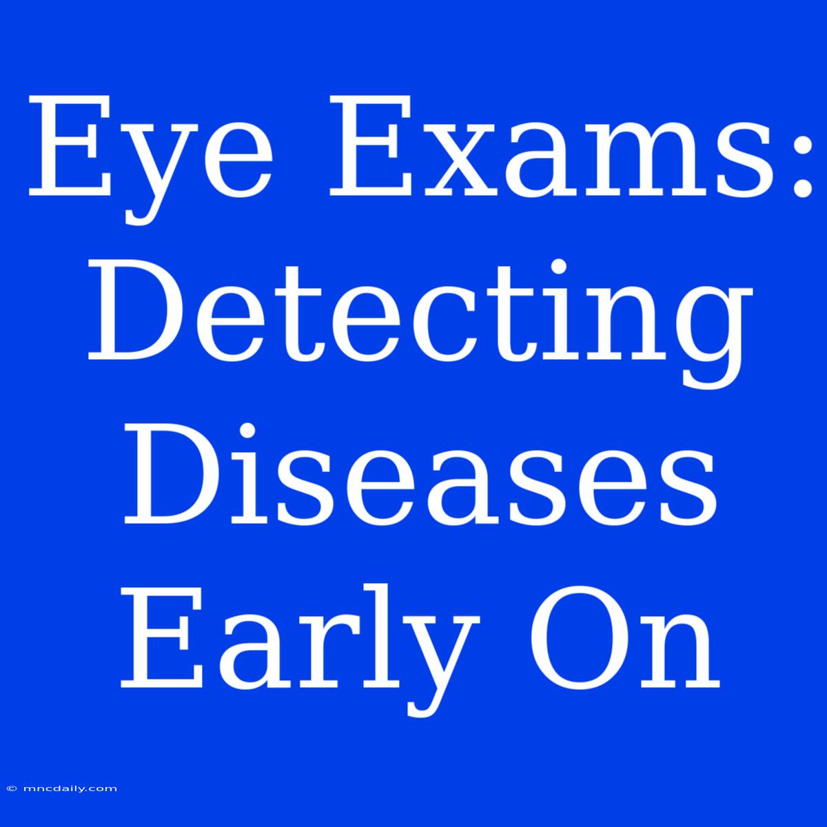 Eye Exams: Detecting Diseases Early On