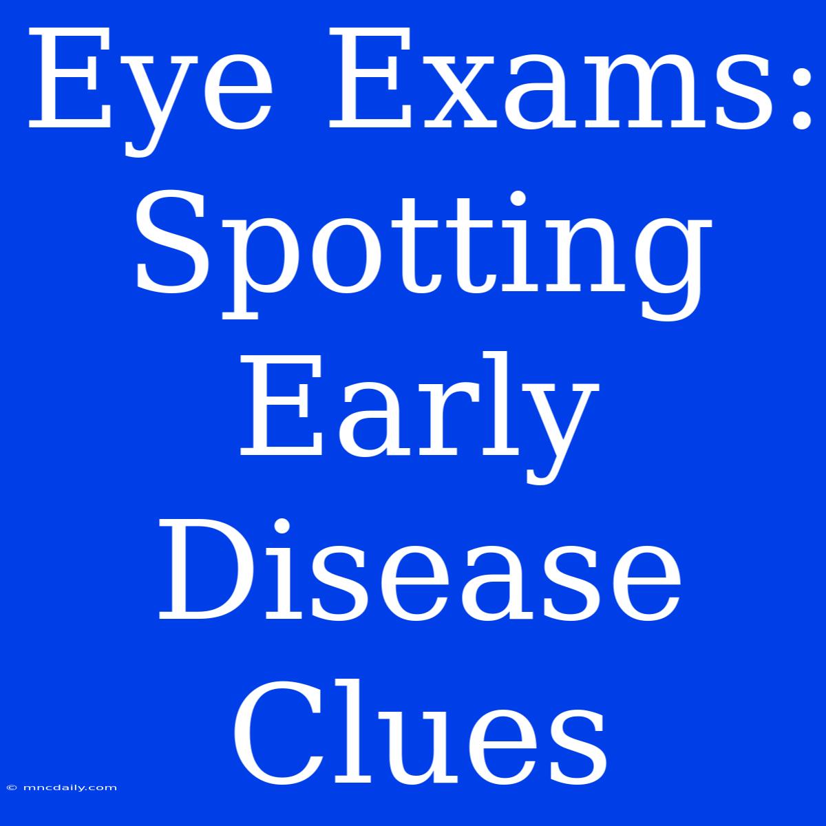 Eye Exams: Spotting Early Disease Clues