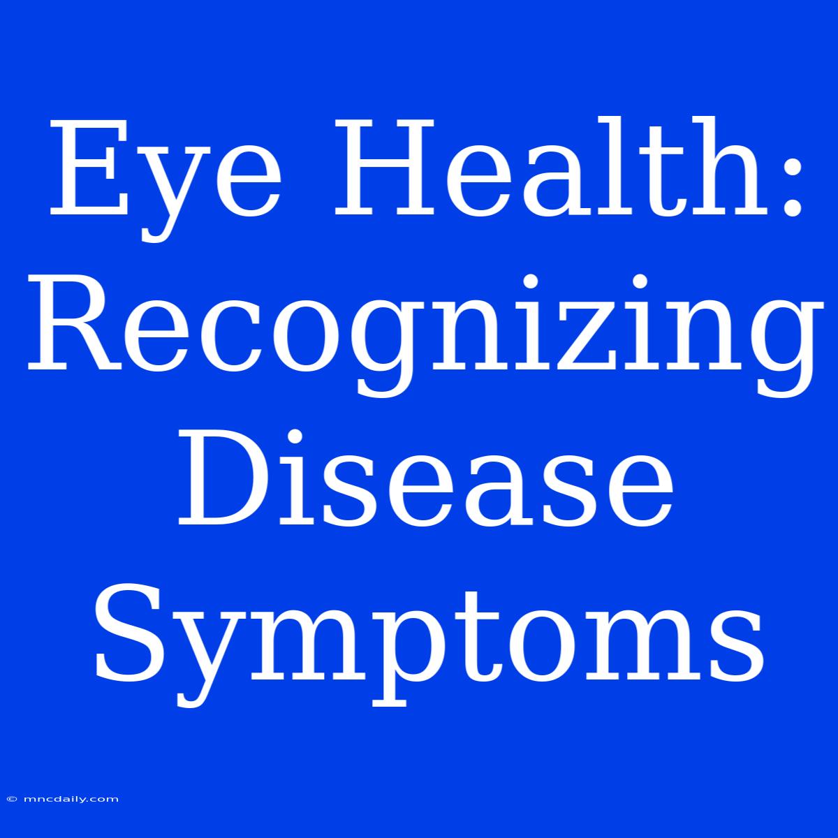 Eye Health: Recognizing Disease Symptoms