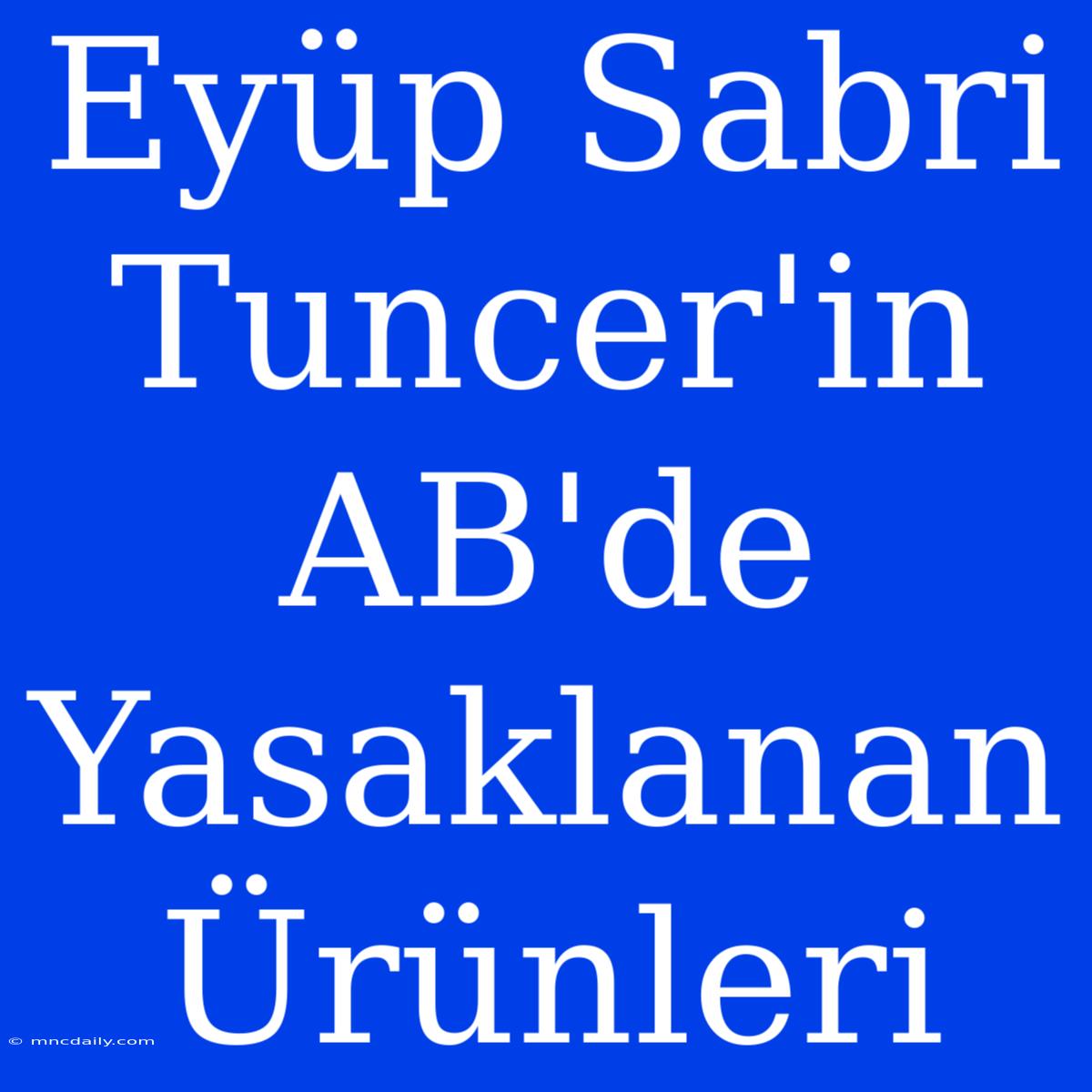 Eyüp Sabri Tuncer'in AB'de Yasaklanan Ürünleri