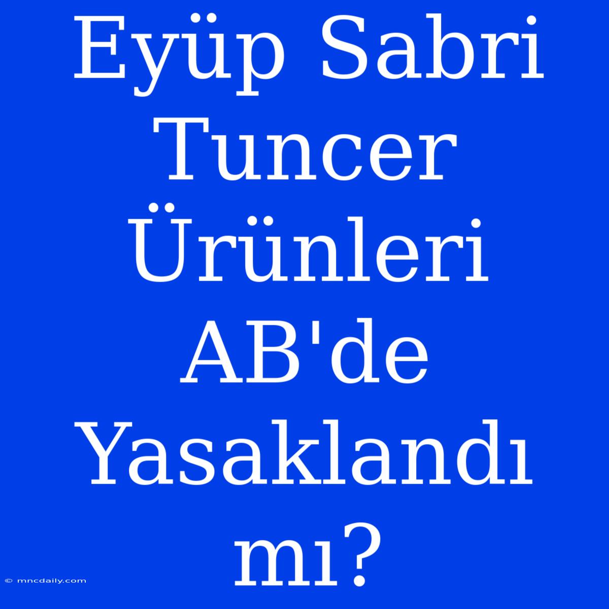 Eyüp Sabri Tuncer Ürünleri AB'de Yasaklandı Mı?