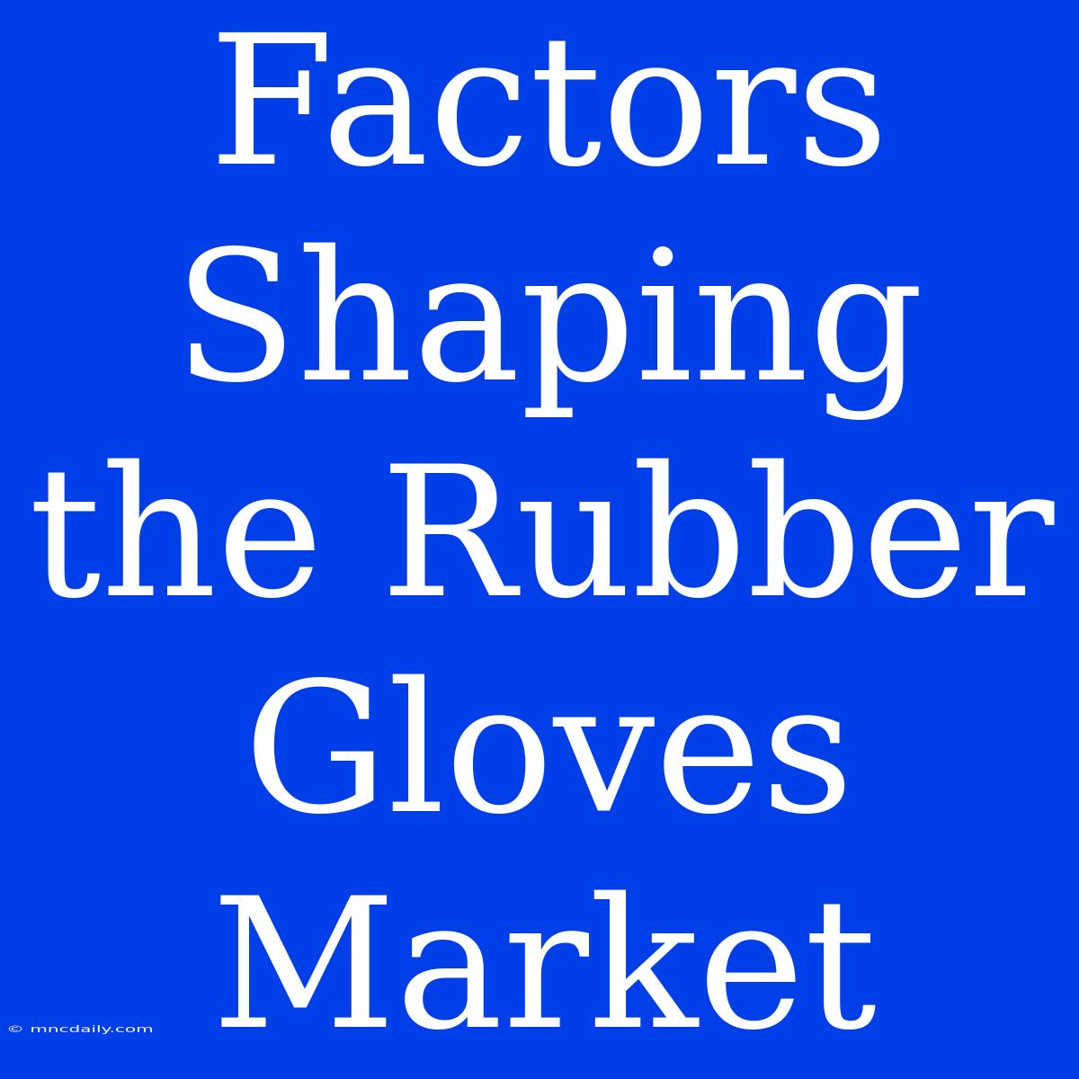 Factors Shaping The Rubber Gloves Market