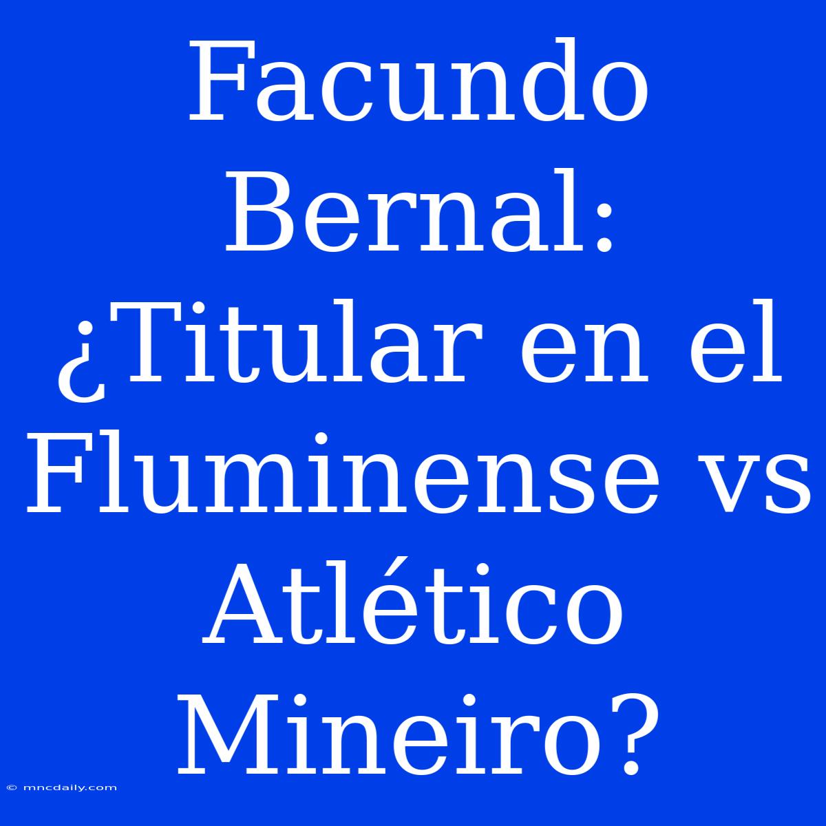 Facundo Bernal: ¿Titular En El Fluminense Vs Atlético Mineiro?