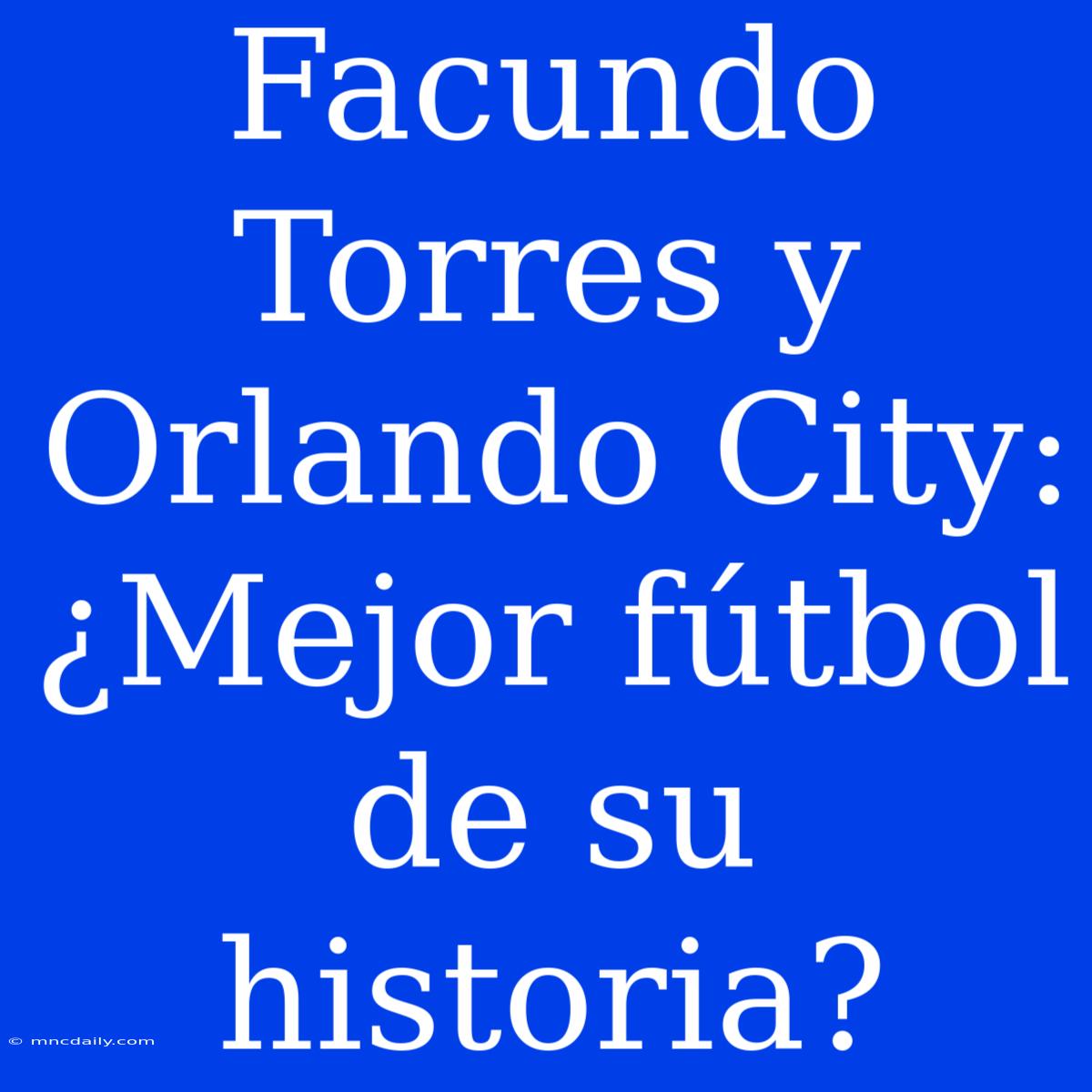 Facundo Torres Y Orlando City: ¿Mejor Fútbol De Su Historia?