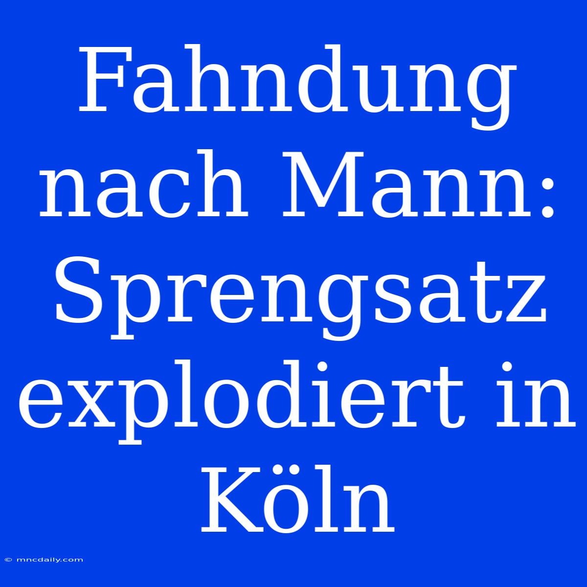 Fahndung Nach Mann: Sprengsatz Explodiert In Köln