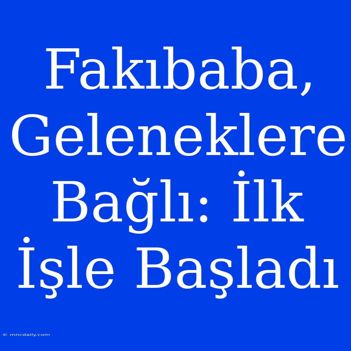 Fakıbaba, Geleneklere Bağlı: İlk İşle Başladı