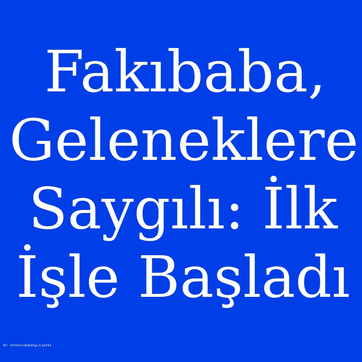 Fakıbaba, Geleneklere Saygılı: İlk İşle Başladı