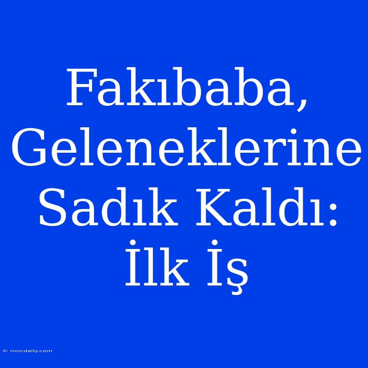 Fakıbaba, Geleneklerine Sadık Kaldı: İlk İş