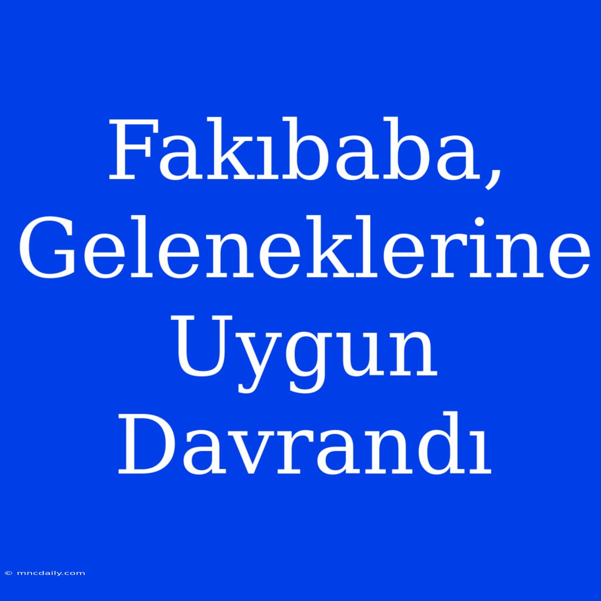 Fakıbaba, Geleneklerine Uygun Davrandı