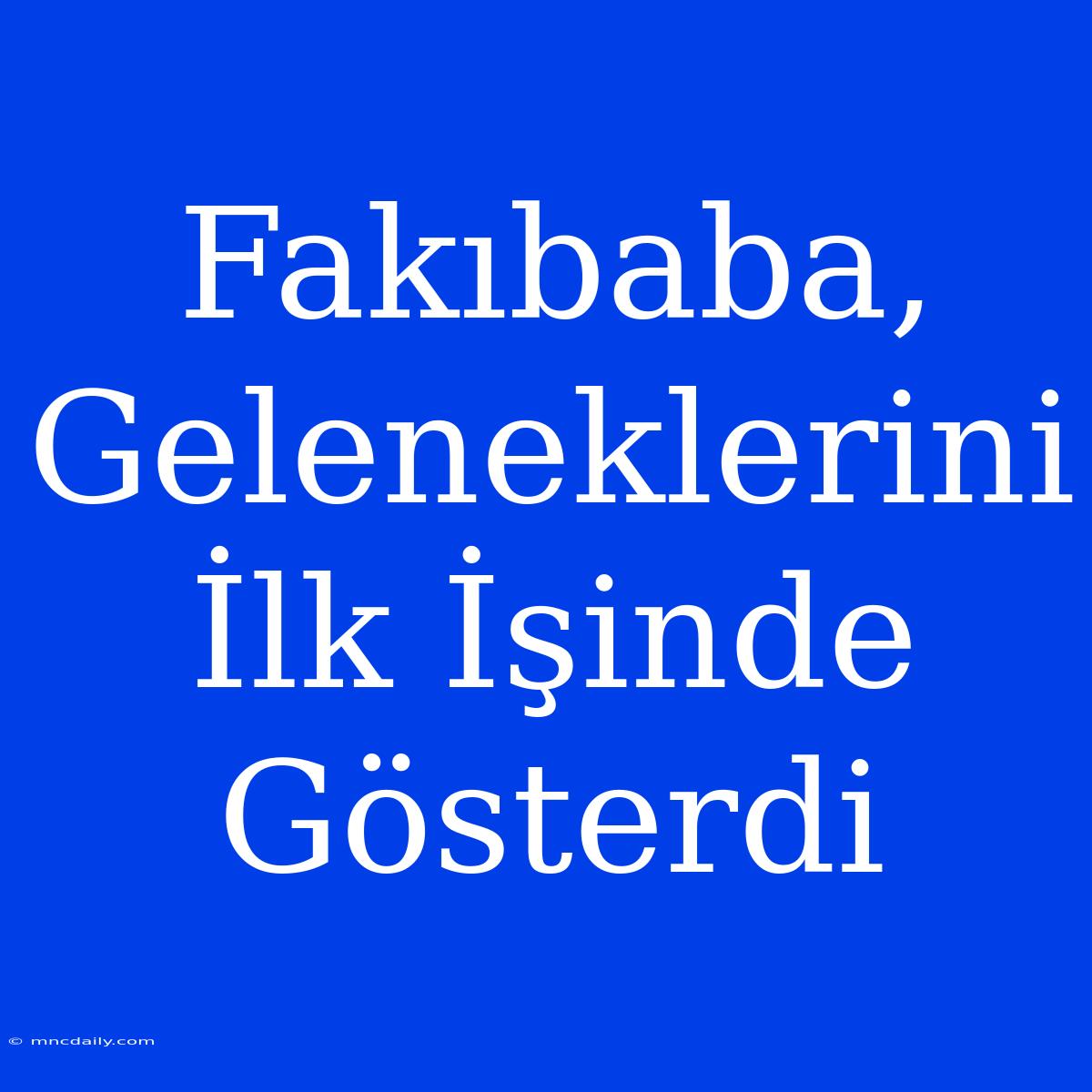 Fakıbaba, Geleneklerini İlk İşinde Gösterdi 