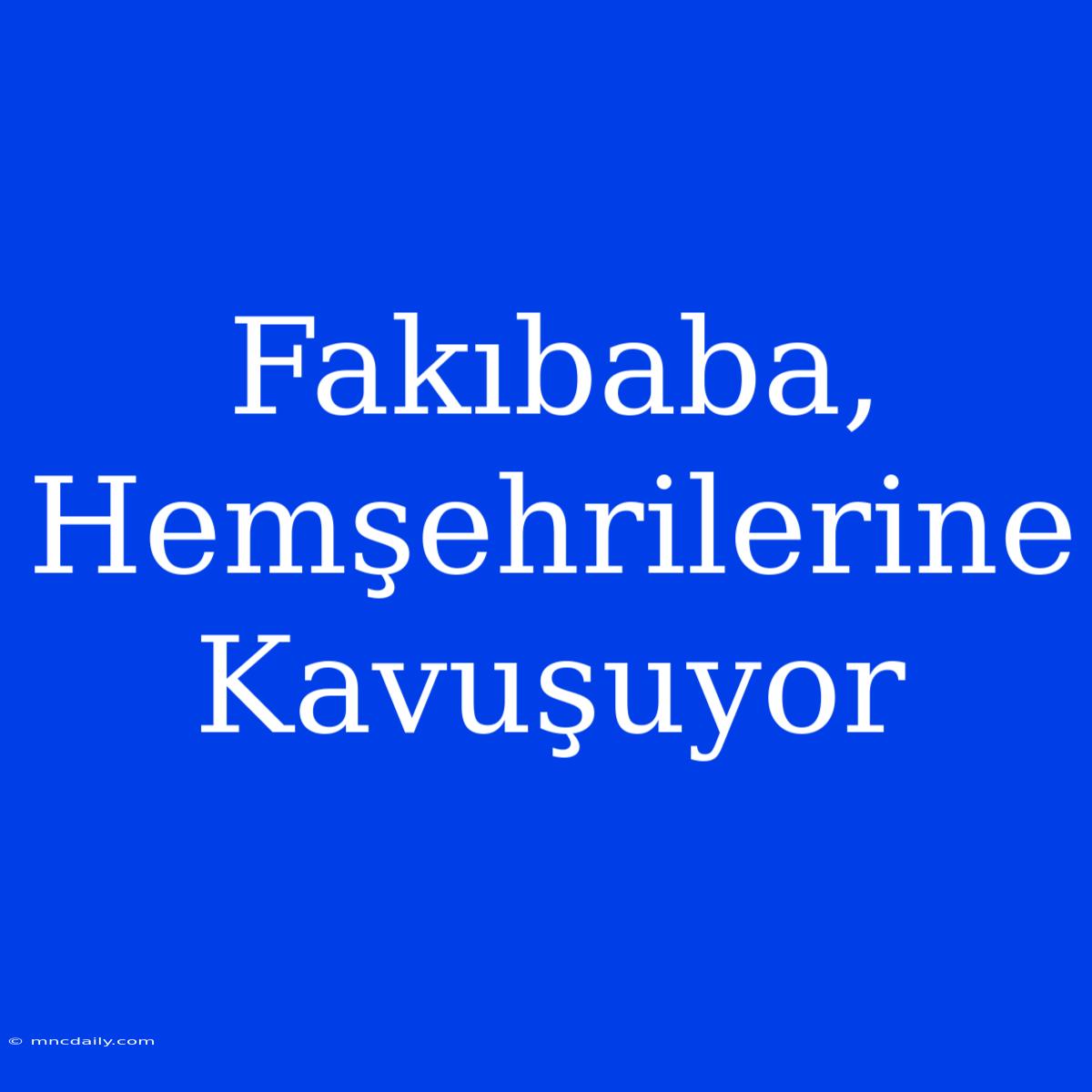 Fakıbaba, Hemşehrilerine Kavuşuyor