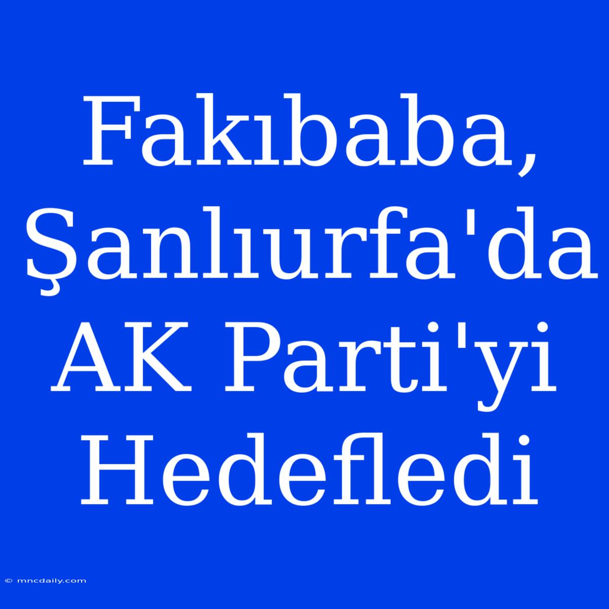 Fakıbaba, Şanlıurfa'da AK Parti'yi Hedefledi