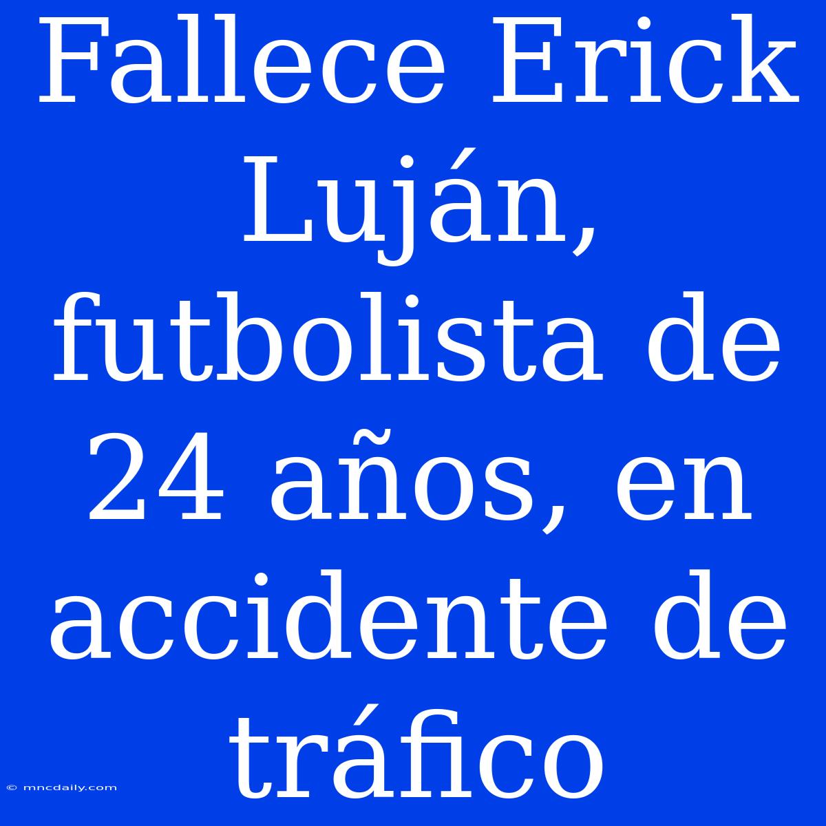 Fallece Erick Luján, Futbolista De 24 Años, En Accidente De Tráfico