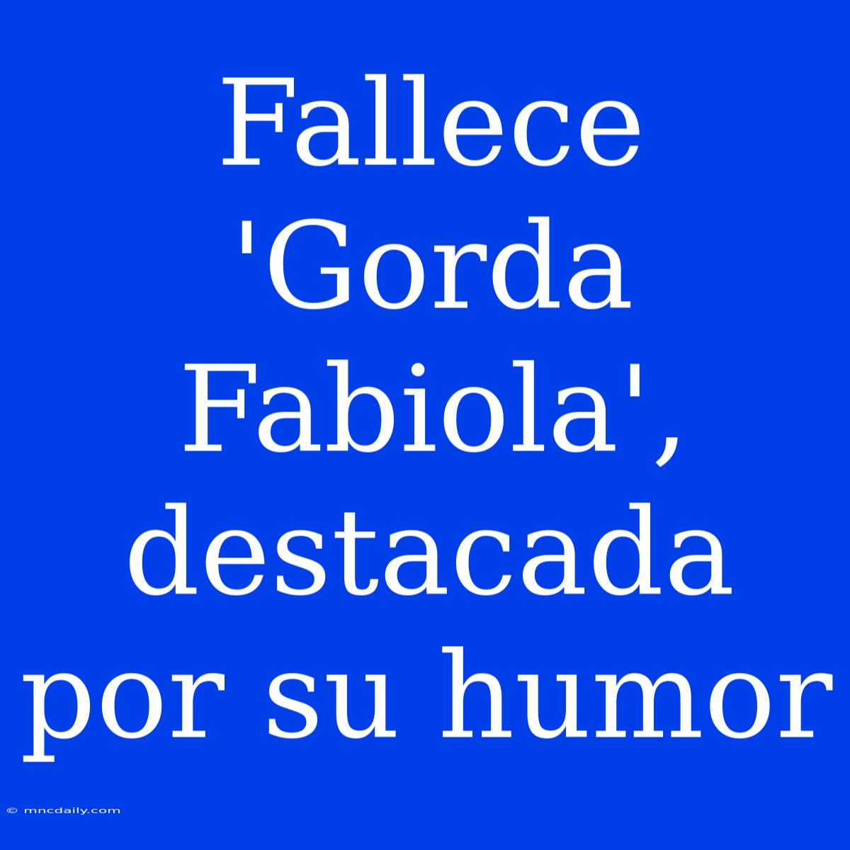 Fallece 'Gorda Fabiola', Destacada Por Su Humor 