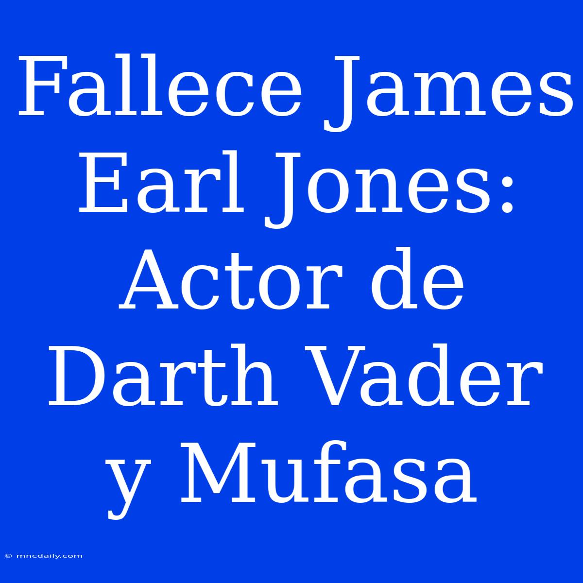 Fallece James Earl Jones: Actor De Darth Vader Y Mufasa