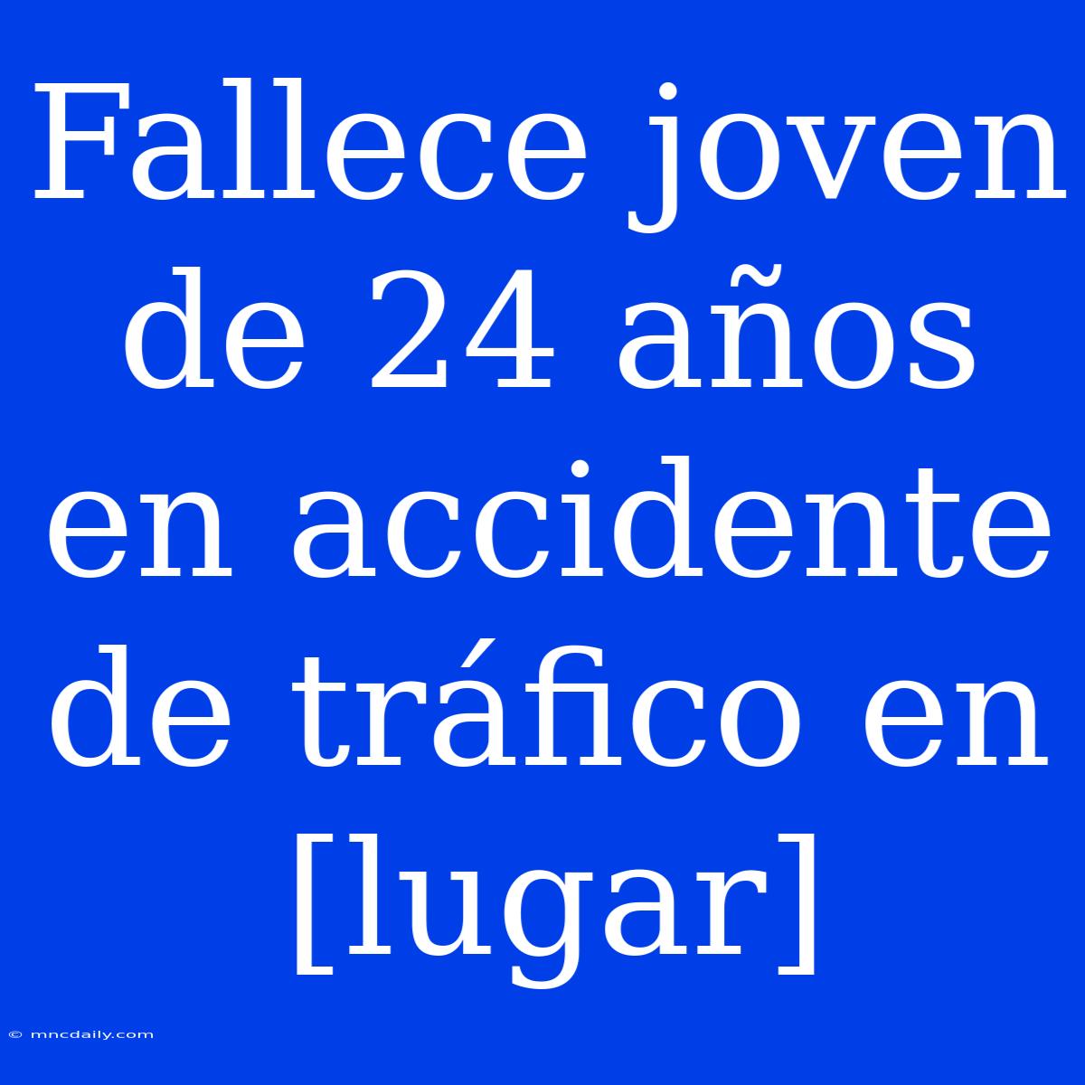 Fallece Joven De 24 Años En Accidente De Tráfico En [lugar]