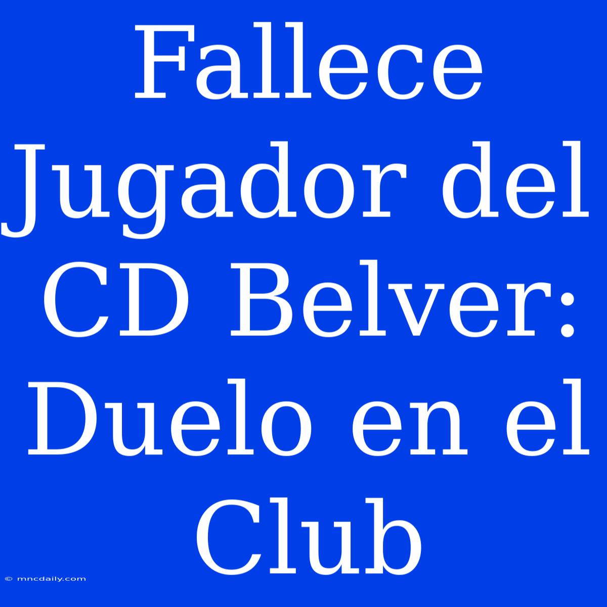 Fallece Jugador Del CD Belver: Duelo En El Club