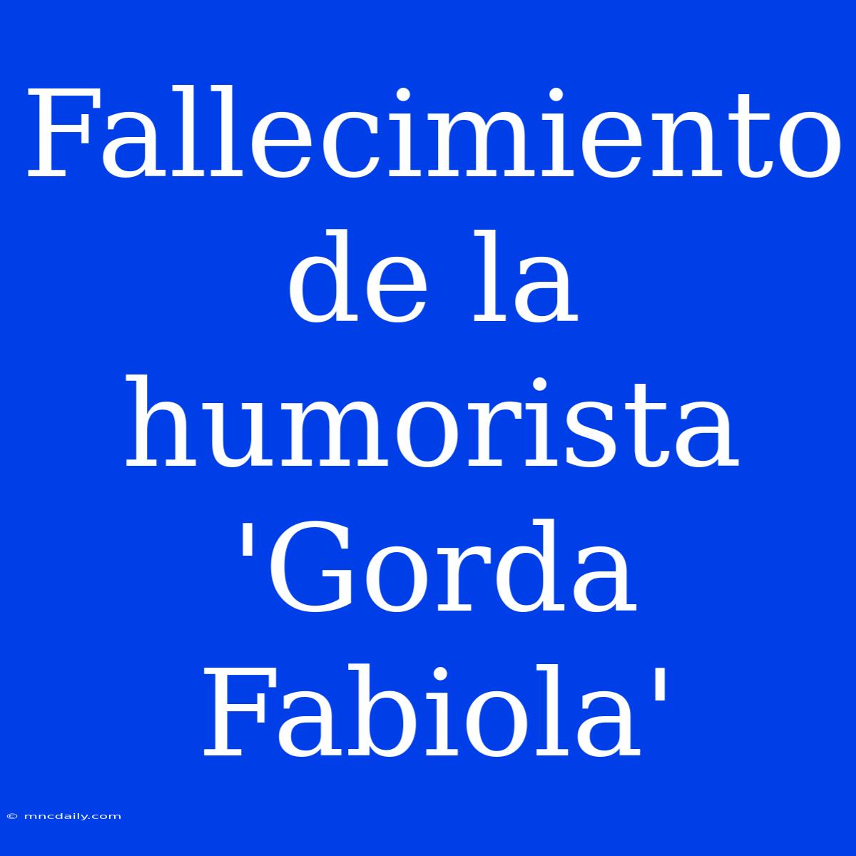 Fallecimiento De La Humorista 'Gorda Fabiola'